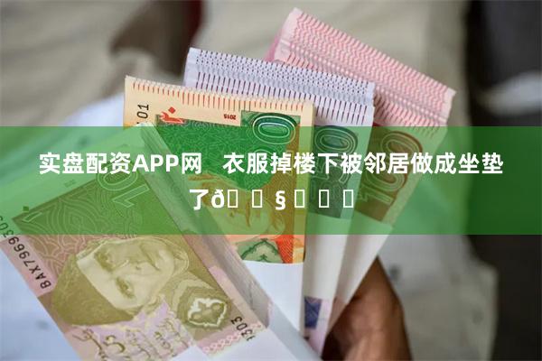 实盘配资APP网   衣服掉楼下被邻居做成坐垫了😧 ​​​