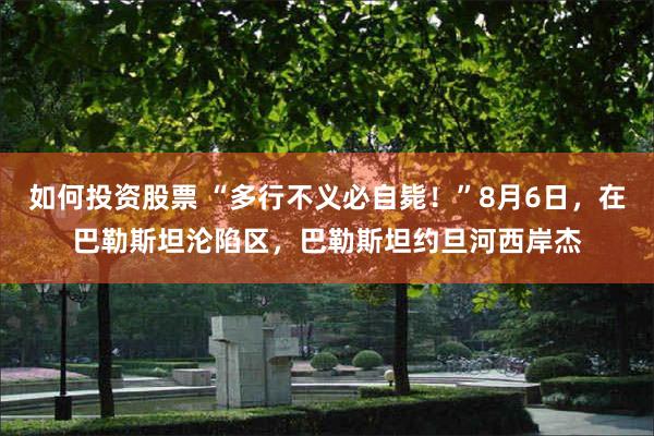 如何投资股票 “多行不义必自毙！”8月6日，在巴勒斯坦沦陷区，巴勒斯坦约旦河西岸杰