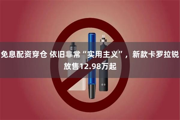 免息配资穿仓 依旧非常“实用主义”，新款卡罗拉锐放售12.98万起