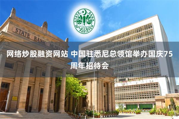 网络炒股融资网站 中国驻悉尼总领馆举办国庆75周年招待会