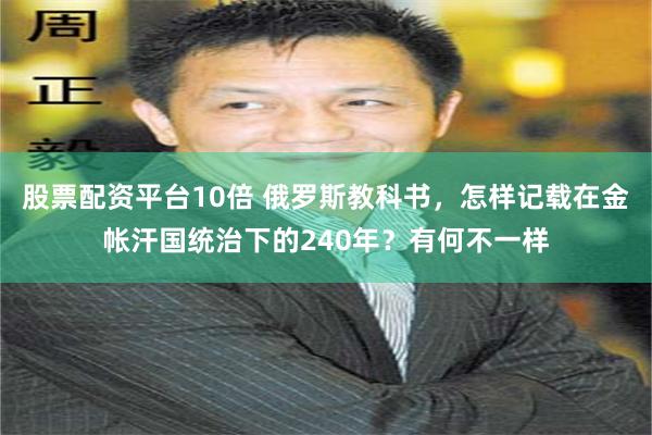 股票配资平台10倍 俄罗斯教科书，怎样记载在金帐汗国统治下的240年？有何不一样