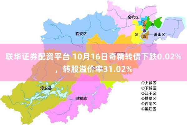 联华证券配资平台 10月16日奇精转债下跌0.02%，转股溢价率31.02%