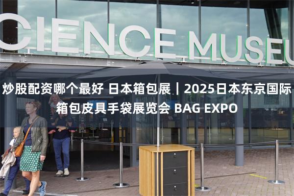 炒股配资哪个最好 日本箱包展｜2025日本东京国际箱包皮具手袋展览会 BAG EXPO