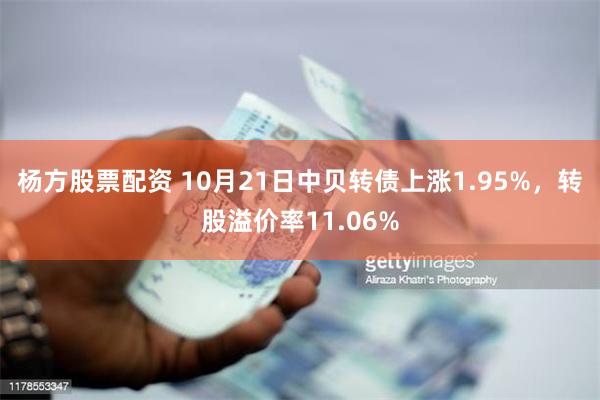 杨方股票配资 10月21日中贝转债上涨1.95%，转股溢价率11.06%