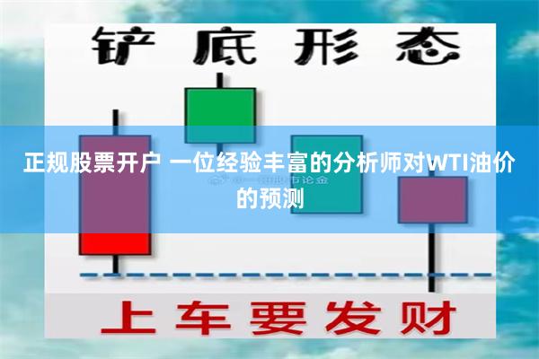 正规股票开户 一位经验丰富的分析师对WTI油价的预测