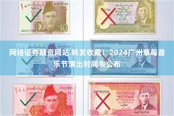 网络证劵融资网站 转发收藏！2024广州草莓音乐节演出时间表公布