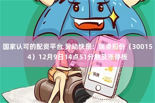 国家认可的配资平台 异动快报：瑞凌股份（300154）12月9日14点51分触及涨停板