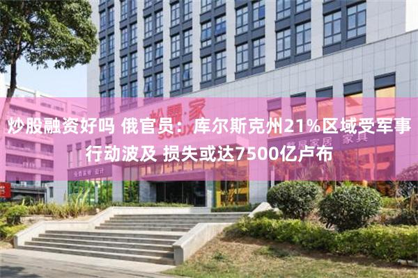 炒股融资好吗 俄官员：库尔斯克州21%区域受军事行动波及 损失或达7500亿卢布