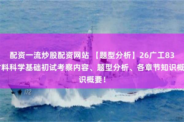 配资一流炒股配资网站 【题型分析】26广工835材料科学基础初试考察内容、题型分析、各章节知识概要！